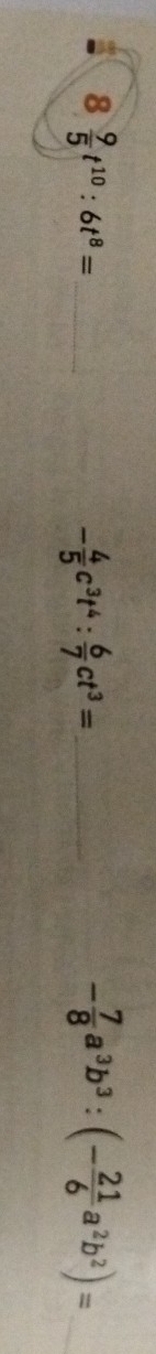 8 9/5 t^(10):6t^8=
_ - 4/5 c^3t^4: 6/7 ct^3=
- 7/8 a^3b^3:(- 21/6 a^2b^2)= _