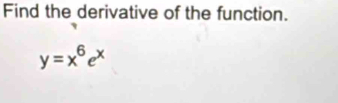 Find the derivative of the function.
y=x^6e^x