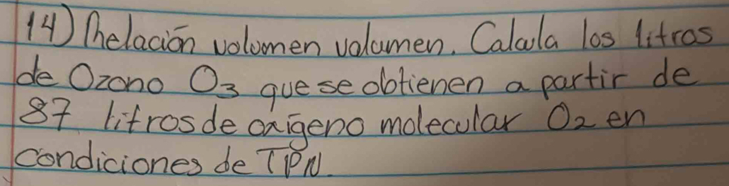 ( ) Thelacion volomen volamen. Calala los litros 
de Ozono O_3 guese obtienen a partir de
87 lifrosde oxigeno molecular O_2 en 
condiciones de TPN