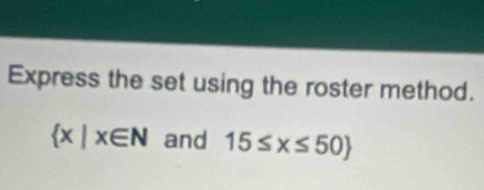 Express the set using the roster method.
 x|x∈ N and 15≤ x≤ 50