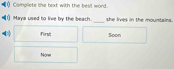 Complete the text with the best word.
_
Maya used to live by the beach. she lives in the mountains.
First Soon
Now