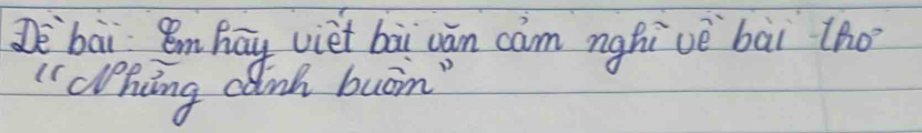 Dè`bāi m hāy viet bài cān cam nghivè bāi tho 
" Whing cank buon"