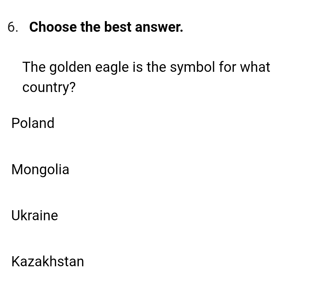 Choose the best answer.
The golden eagle is the symbol for what
country?
Poland
Mongolia
Ukraine
Kazakhstan