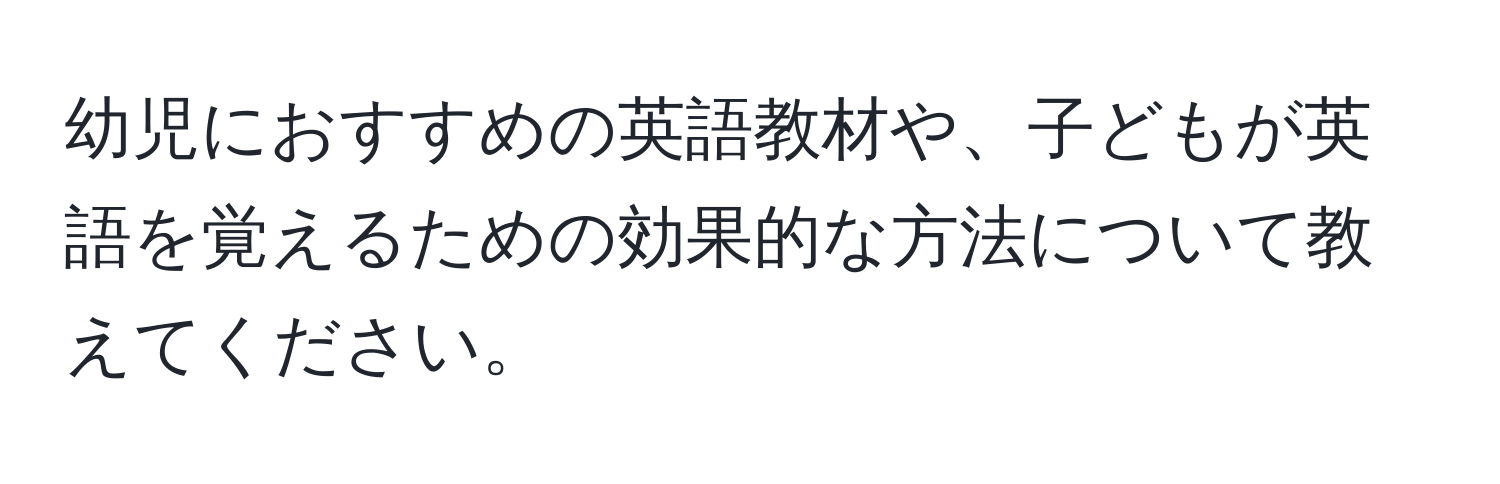 幼児におすすめの英語教材や、子どもが英語を覚えるための効果的な方法について教えてください。