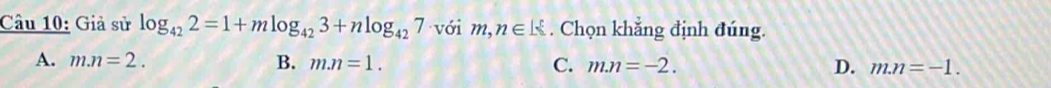 Giả sử log _422=1+mlog _423+nlog _427 với m,n∈. Chọn khắng định đúng.
A. m.n=2. B. m.n=1. C. mn=-2. D. m.n=-1.