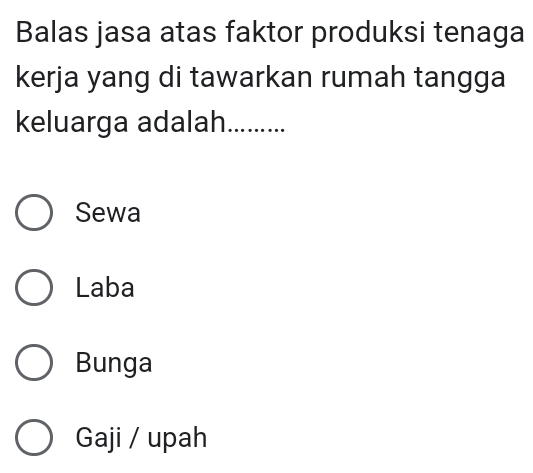 Balas jasa atas faktor produksi tenaga
kerja yang di tawarkan rumah tangga
keluarga adalah. 1…......
Sewa
Laba
Bunga
Gaji / upah