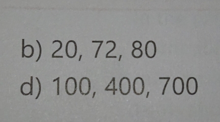 b) 20, 72, 80
d) 100, 400, 700