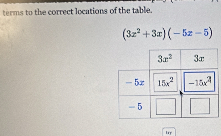 terms to the correct locations of the table.
(3x^2+3x)(-5x-5)
try