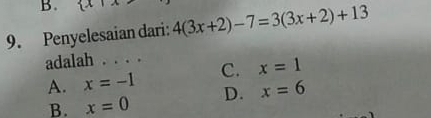  x|x
9. Penyelesaian dari: 4(3x+2)-7=3(3x+2)+13
adalah . . . .
A. x=-1 C. x=1
B. x=0 D. x=6