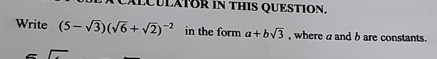 CALCULATOR IN THIS QUESTION. 
Write (5-sqrt(3))(sqrt(6)+sqrt(2))^-2 in the form a+bsqrt(3) , where a and b are constants.