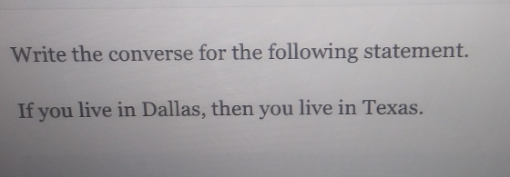 Write the converse for the following statement. 
If you live in Dallas, then you live in Texas.