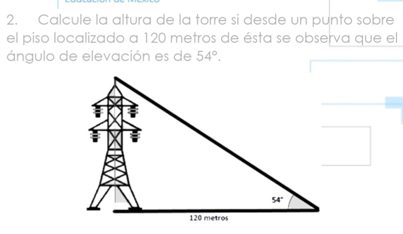 Calcule la altura de la torre si desde un punto sobre
el piso localizado a 120 metros de ésta se observa que el
ángulo de elevación es de 54°.