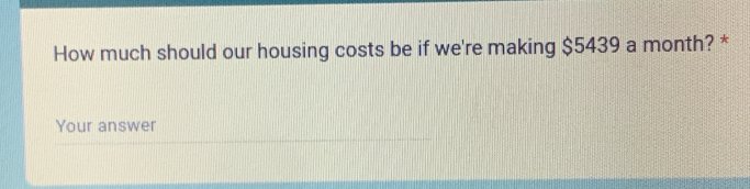 How much should our housing costs be if we're making $5439 a month? * 
Your answer