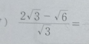 )  (2sqrt(3)-sqrt(6))/sqrt(3) =