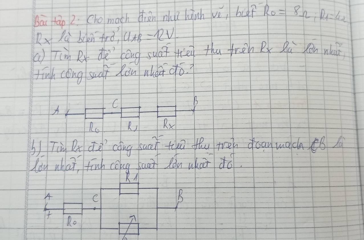 Bai tāp 2. (ho mach diān nh? hinh ve, bu? R_0=8Omega , R_1=4Omega
2* 1a^1 boen trc 3 U_AB=12V
() Tim Rx e cóng syaī tēn thu frēn Bx Qú càn nh 
fīngh cèng suáí Cān nhǒī dó. 
A 
C 
B 
Ro Ri R_X
b) Tin Rt de cǒng suci tuā fhu tén foan mach ¢ǒ 
loy what finh cǒng sani Rǒu whai dò. 
RA 
A 
K 

Ro