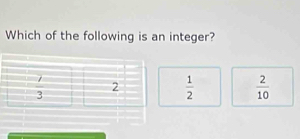 Which of the following is an integer?
 1/2   2/10 