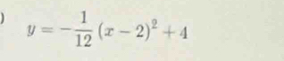 ) y=- 1/12 (x-2)^2+4