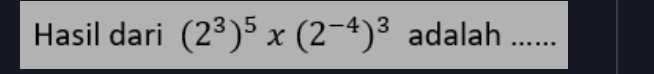 Hasil dari (2^3)^5* (2^(-4))^3 adalah_