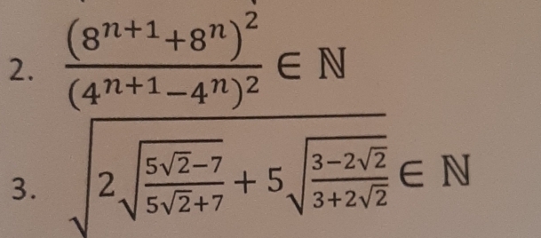 frac (8^(n+1)+8^n)^2(4^(n+1)-4^n)^2∈ N
3. sqrt(2sqrt frac 5sqrt 2)-75sqrt(2)+7+5sqrt(frac 3-2sqrt 2)3+2sqrt(2)∈ N