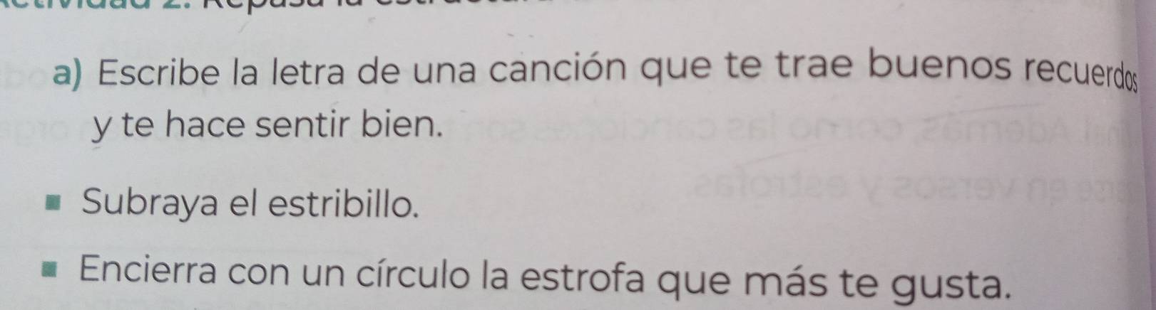 Escribe la letra de una canción que te trae buenos recuerdos 
y te hace sentir bien. 
Subraya el estribillo. 
Encierra con un círculo la estrofa que más te gusta.