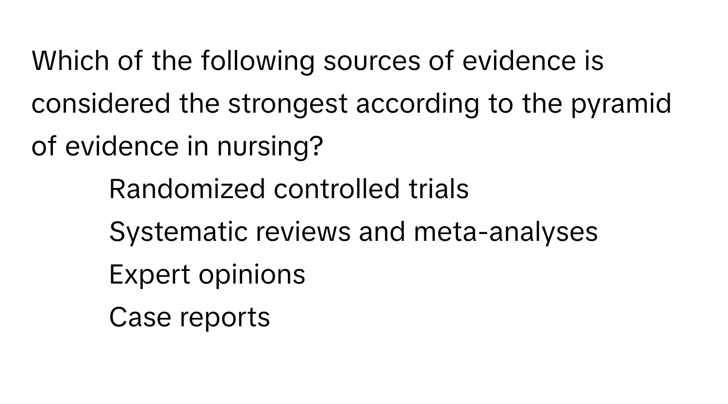 Which of the following sources of evidence is considered the strongest according to the pyramid of evidence in nursing?
1) Randomized controlled trials
2) Systematic reviews and meta-analyses
3) Expert opinions
4) Case reports