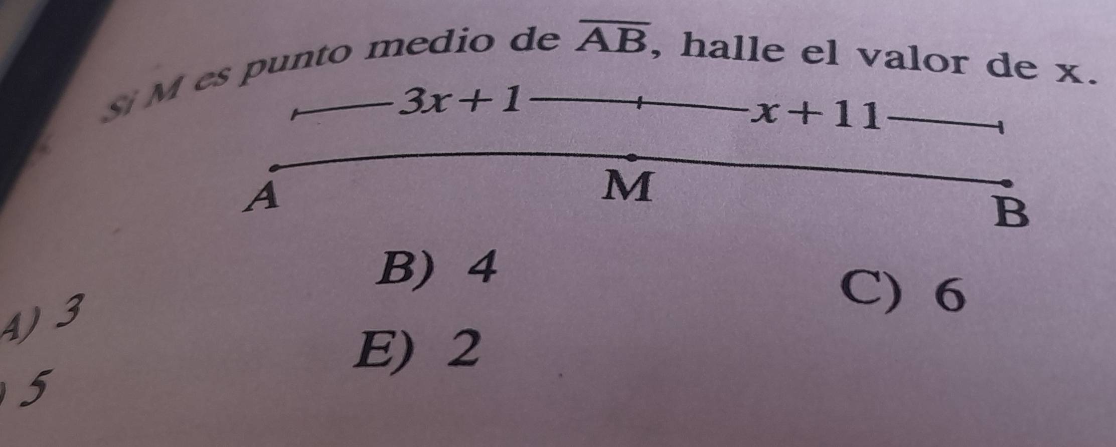 es punto medio de
overline AB , halle el valor de x.
3x+1
x+11
A
M
B
B) 4
C) 6
4)

E) 2