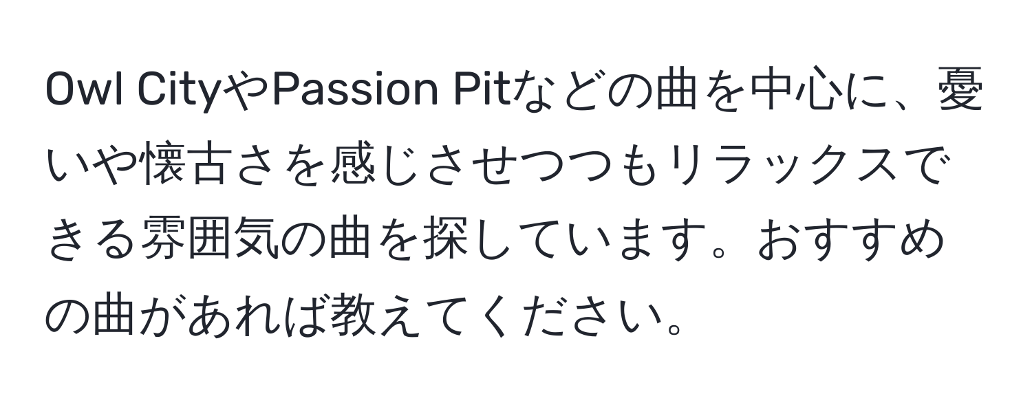 Owl CityやPassion Pitなどの曲を中心に、憂いや懐古さを感じさせつつもリラックスできる雰囲気の曲を探しています。おすすめの曲があれば教えてください。