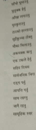 सॉचो घुमाउ् 
पुलुनक हैनु 
औखा लगाउनु 
मुस्कुरउवु 
शउको हल्लाउचु 
सुईकुच्चा ठोननु 
मौका मिलाउनु 
अकमवक बन्वु 
एक टकले हेर्वु 
सहिद दिवस 
सार्वजनिक बिदा 
दङ्ग पर्नु 
आपत्ति गर्नु 
साथ लाग्नु 
जागै रहनु 
सामूहिक स्वर