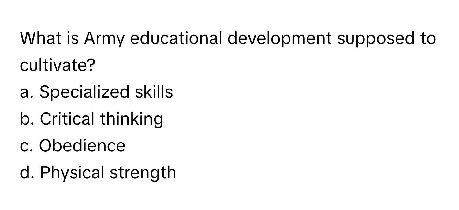 What is Army educational development supposed to cultivate? 

a. Specialized skills
b. Critical thinking
c. Obedience
d. Physical strength