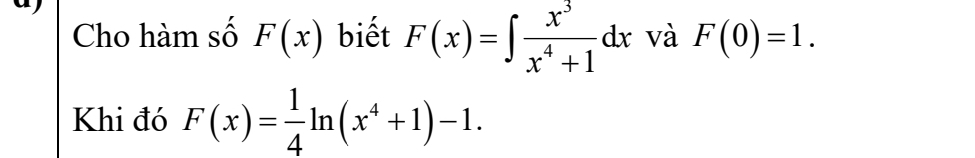 Cho hàm số F(x) biết F(x)=∈t  x^3/x^4+1 dx và F(0)=1. 
Khi đó F(x)= 1/4 ln (x^4+1)-1.