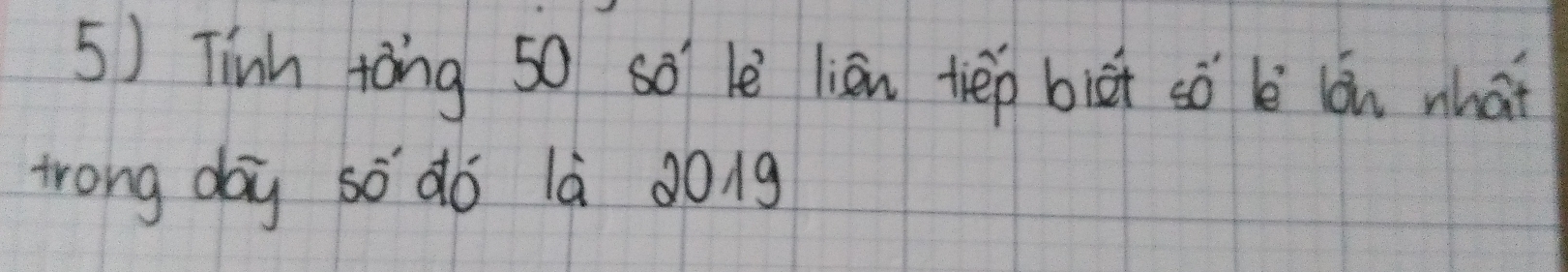 Tinh tòng 50 so lè lièn tiep biāt so l lón nhat 
trong day so dó là 001g