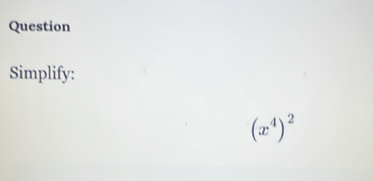 Question 
Simplify:
(x^4)^2