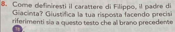 Come definiresti il carattere di Filippo, il padre di 
Giacinta? Giustifica la tua risposta facendo precisi 
riferimenti sia a questo testo che al brano precedente 
T8