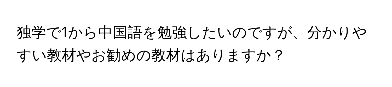 独学で1から中国語を勉強したいのですが、分かりやすい教材やお勧めの教材はありますか？