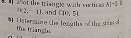 Plot the triangle with vertices A(-2,1)
B(2,-1) , and C(0,5). 
b) Determine the lengths of the sides of 
the triangle.