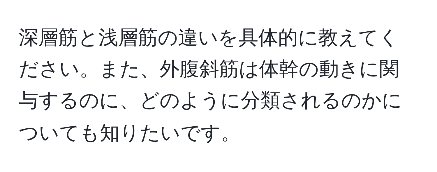 深層筋と浅層筋の違いを具体的に教えてください。また、外腹斜筋は体幹の動きに関与するのに、どのように分類されるのかについても知りたいです。