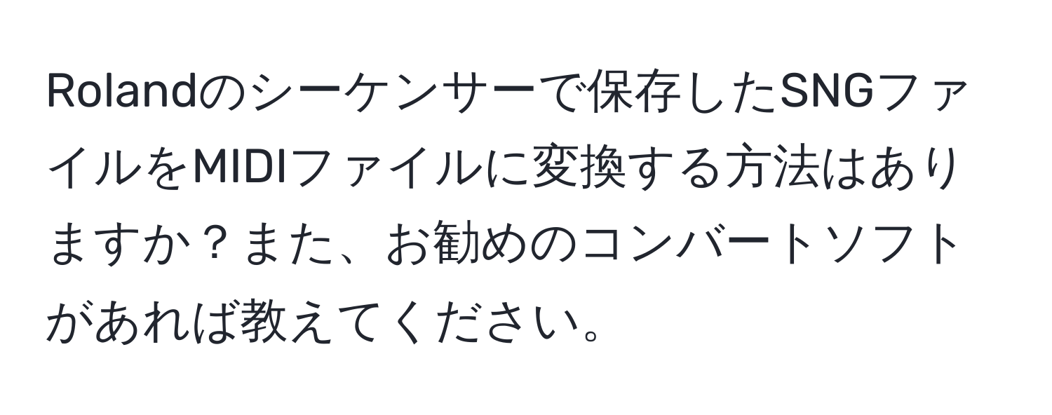 Rolandのシーケンサーで保存したSNGファイルをMIDIファイルに変換する方法はありますか？また、お勧めのコンバートソフトがあれば教えてください。