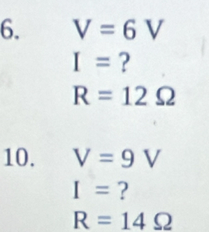 V=6V
I= ?
R=12Omega
10. V=9V
I= ?
R=14Omega