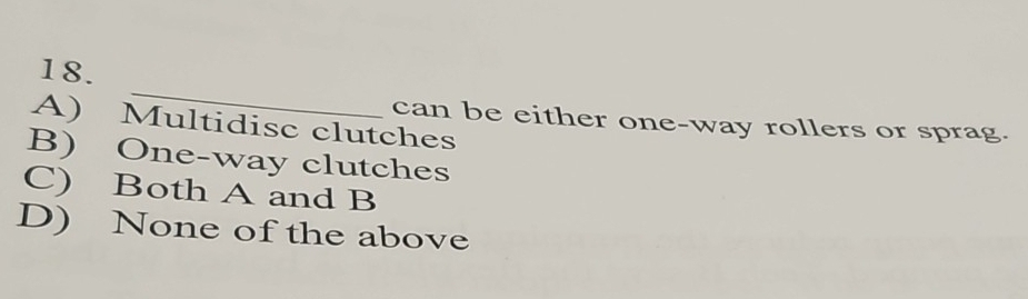 can be either one-way rollers or sprag.
A) Multidisc clutches
B) One-way clutches
C) Both A and B
D) None of the above