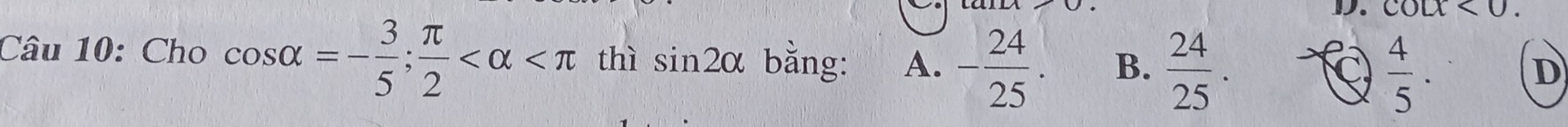 cot x<0</tex>. 
Câu 10: Cho cos alpha =- 3/5 ;  π /2  thì sin 2alpha bằng: A. - 24/25 . B.  24/25 . C  4/5 .
D