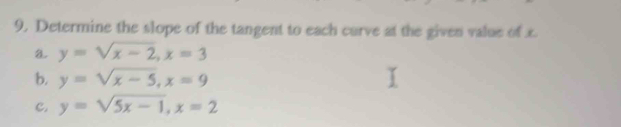 Determine the slope of the tangent to each curve at the given value of x
a y=sqrt(x-2), x=3
b. y=sqrt(x-5), x=9
c. y=sqrt(5x-1), x=2