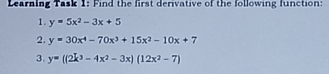 Learning Task 1: Find the first derivative of the following function:
1. y=5x^2-3x+5
2. y=30x^4-70x^3+15x^2-10x+7
3. y=((2x^3-4x^2-3x)(12x^2-7)