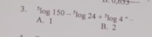 0,83
3. ^5log 150-^5log 24+^5log 4^- _
A. 1 B. 2