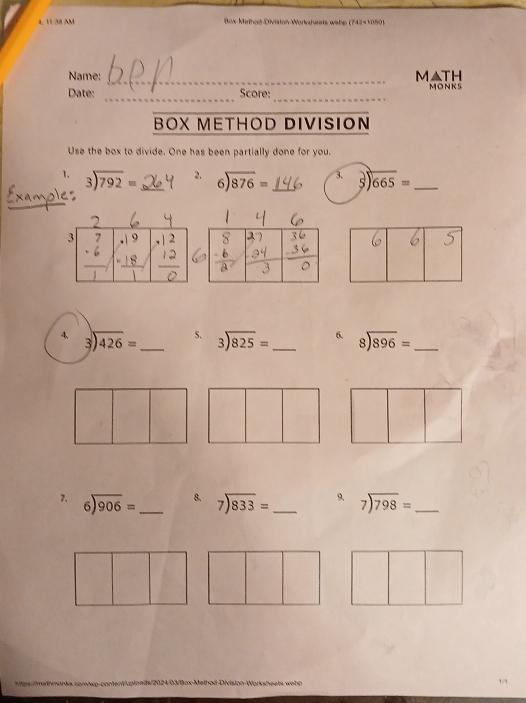 4, 11 38 AM Bos-Method Division-Worksheets webp (742×1050) 
Name: _M▲TH 
_ 
_ 
Date: Score: MONKS 
BOX METHOD DIVISION 
Use the box to divide. One has been partially done for you. 
1、 beginarrayr 3encloselongdiv 792endarray = _ 2. beginarrayr 6encloselongdiv 876endarray = _3. beginarrayr  5encloselongdiv 665endarray = _ 
` 
3 7 beginarrayr · 19 · 18 endarray beginarrayr 12 12endarray
4、 beginarrayr 3encloselongdiv 426endarray = _5. beginarrayr 3encloselongdiv 825endarray = _ 6. beginarrayr 8encloselongdiv 896endarray = _ 
7. beginarrayr 6encloselongdiv 906endarray = _8. beginarrayr 7encloselongdiv 833endarray = _9、 beginarrayr 7encloselongdiv 798endarray = _