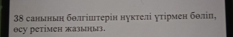 38 саньньη бθліштерін нуктелі уτірмен бθліп, 
θсу ретімен жазыныз.