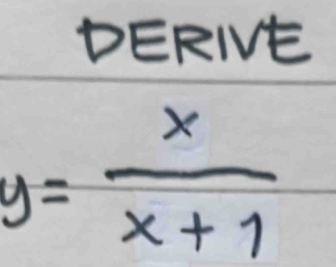 DERIVE
y= x/x+1 