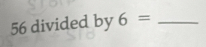 56 divided by 6= _