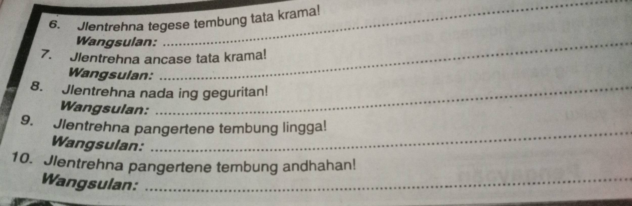 Jlentrehna tegese tembung tata krama! 
Wangsulan:_ 
7. Jlentrehna ancase tata krama! 
Wangsulan: 
8. Jlentrehna nada ing geguritan! 
Wangsulan: 
9. Jlentrehna pangertene tembung lingga! 
Wangsulan: 
_ 
10. Jlentrehna pangertene tembung andhahan! 
Wangsulan:_