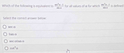 Which of the following is equivalent to  (sec^3alpha -1)/sin alpha   for all values of α for which  (sec^3alpha -1)/sin alpha   is defined?
Select the correct answer below:
sec alpha
tan alpha n
secαtanα
cot^2alpha