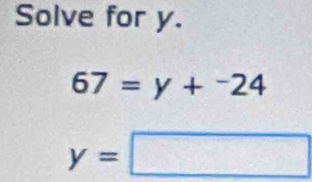 Solve for y.
67=y+^-24
y=□